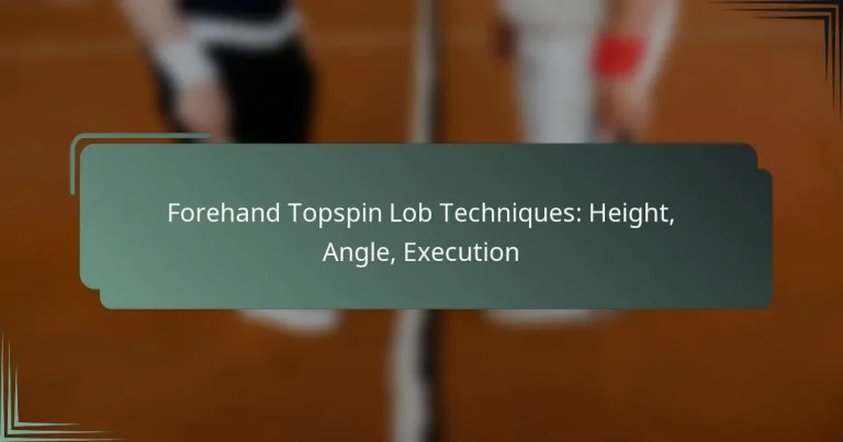 Forehand Topspin Lob Techniques: Height, Angle, Execution