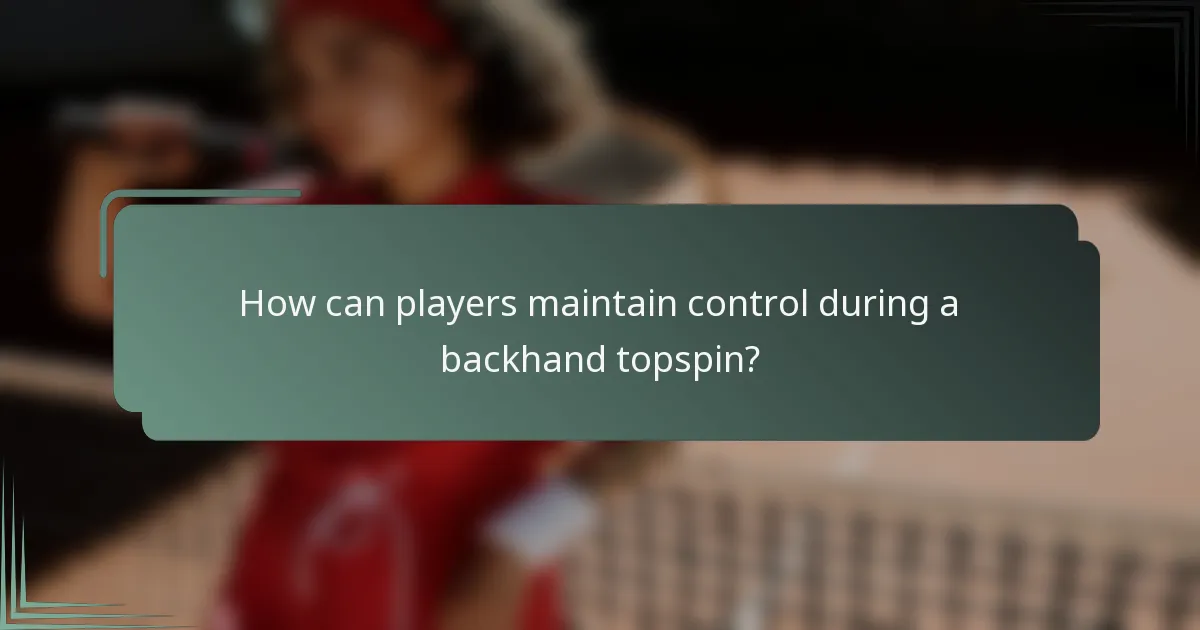 How can players maintain control during a backhand topspin?