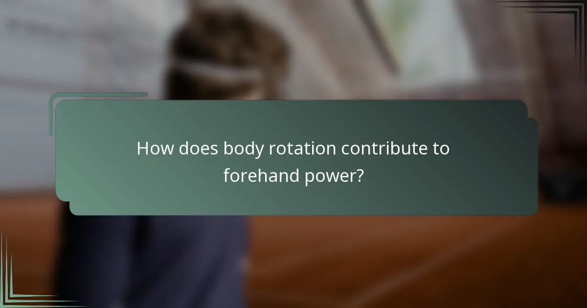 How does body rotation contribute to forehand power?