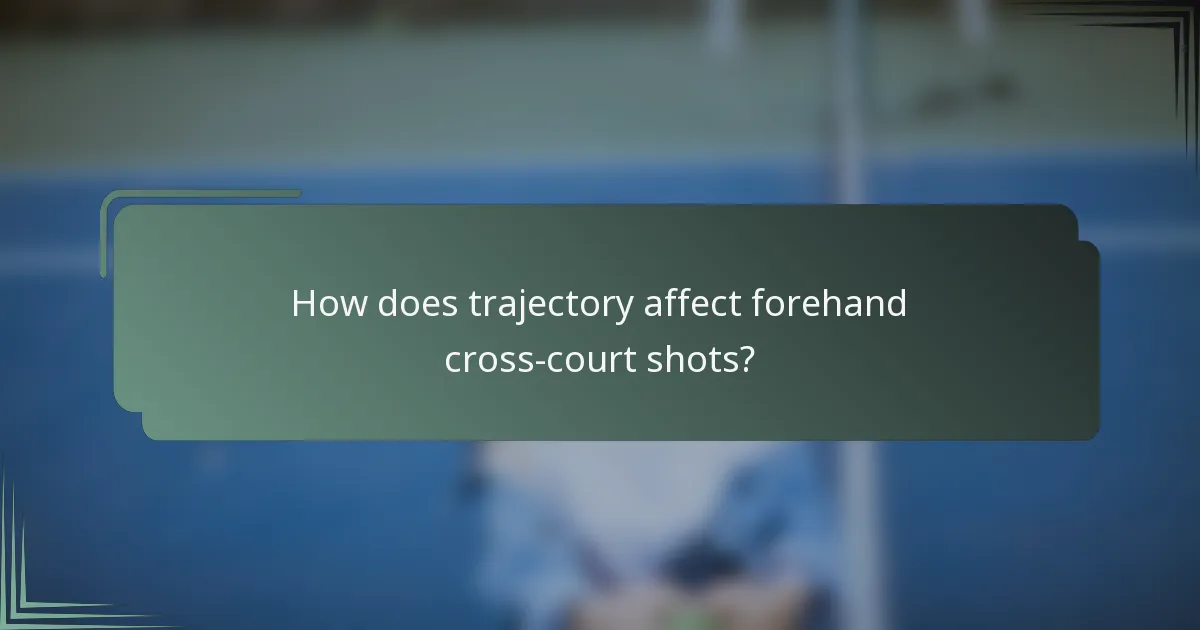 How does trajectory affect forehand cross-court shots?