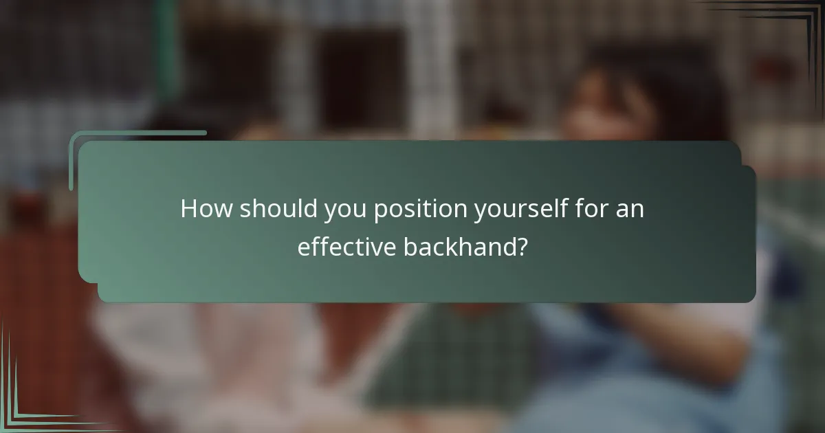 How should you position yourself for an effective backhand?