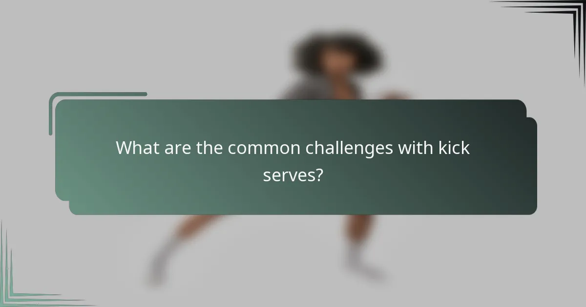 What are the common challenges with kick serves?