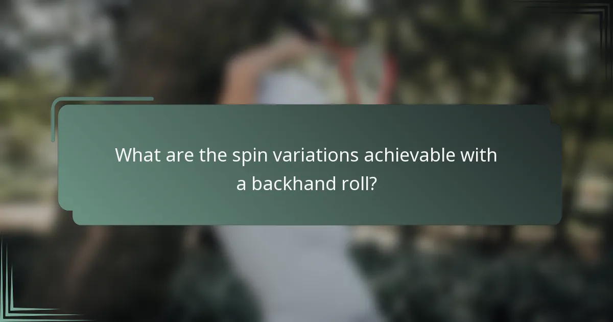 What are the spin variations achievable with a backhand roll?