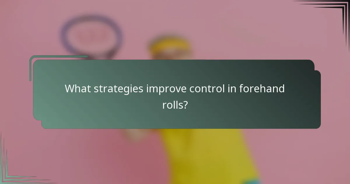 What strategies improve control in forehand rolls?