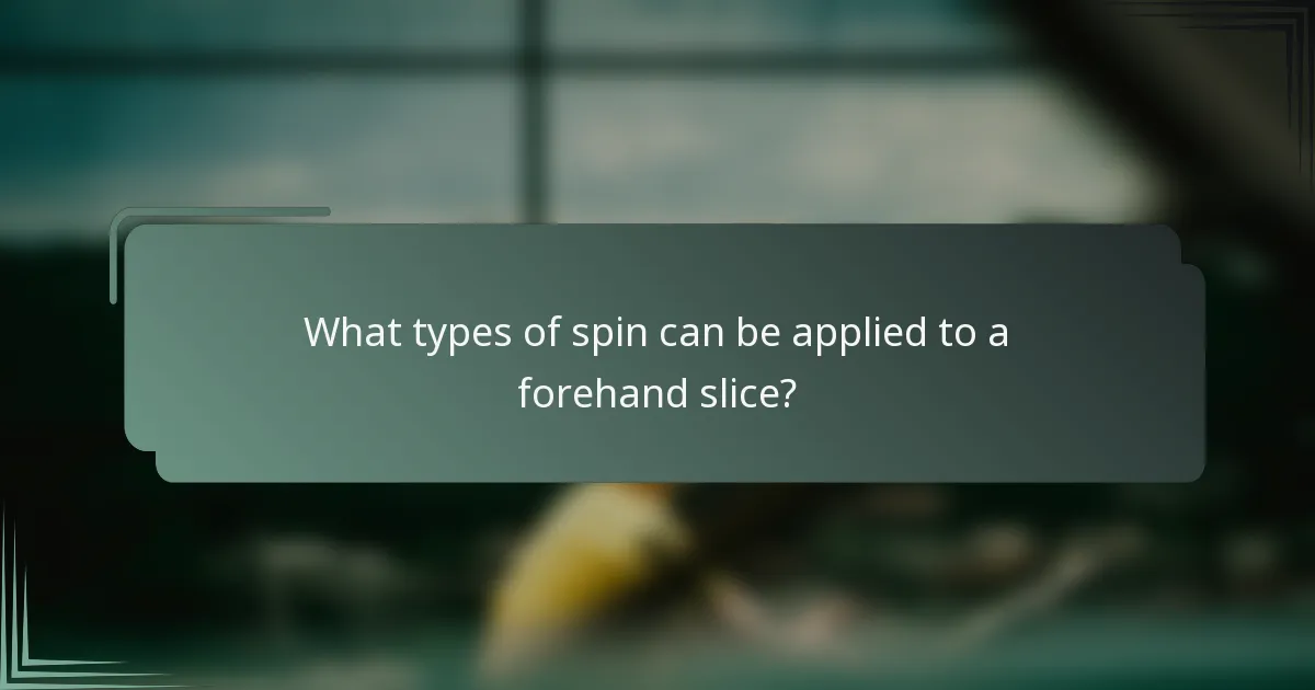 What types of spin can be applied to a forehand slice?
