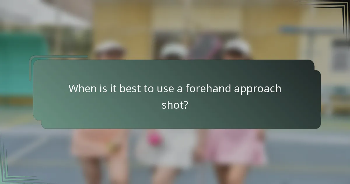 When is it best to use a forehand approach shot?