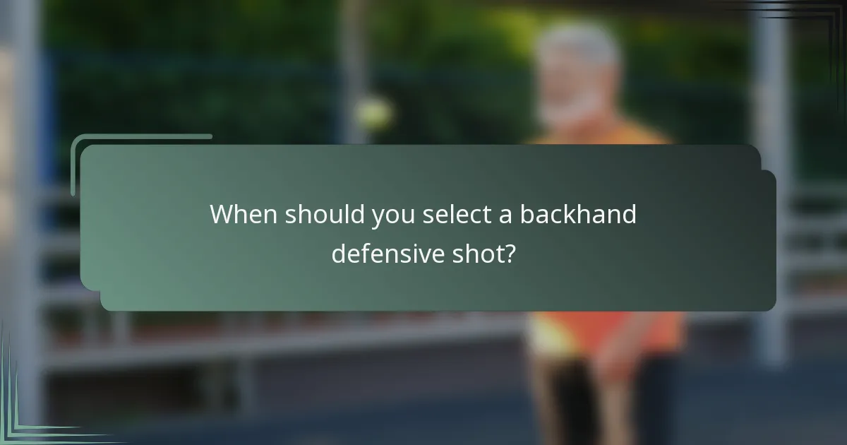 When should you select a backhand defensive shot?