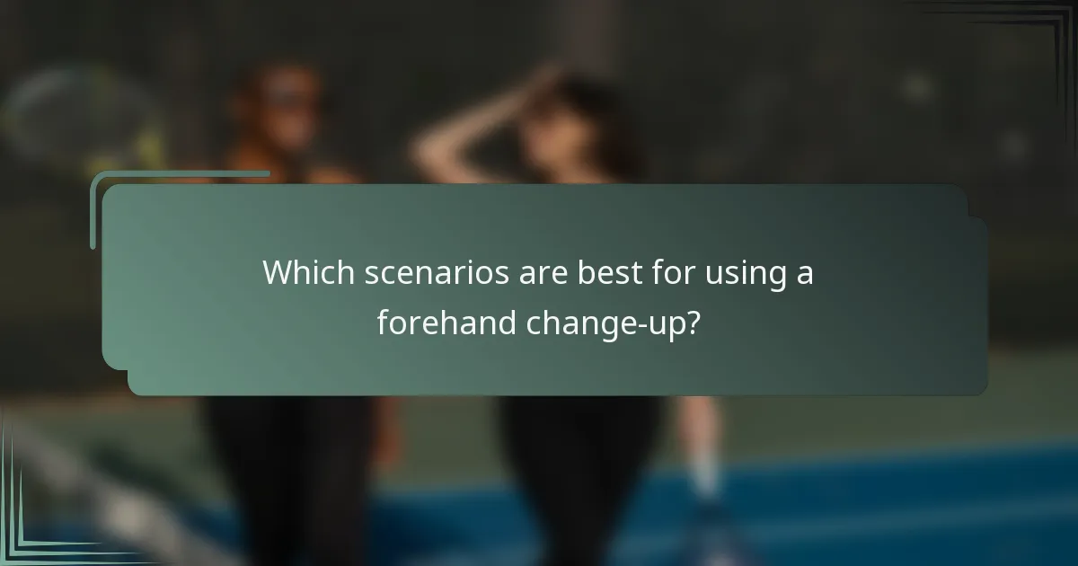 Which scenarios are best for using a forehand change-up?